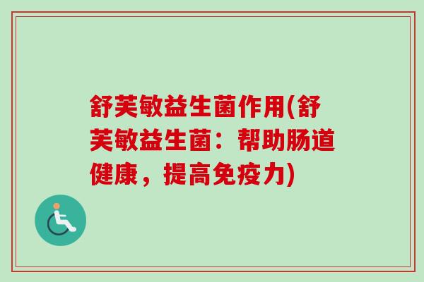 舒芙敏益生菌作用(舒芙敏益生菌:帮助肠道健康,提高力) 舒芙敏益生菌作用(舒芙敏益生菌:帮助肠道健康,提高力)