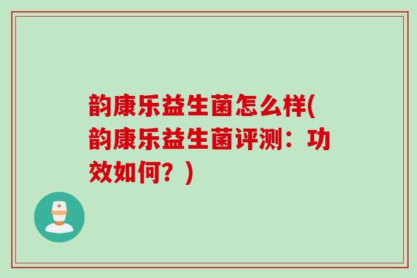 韵康乐益生菌怎么样(韵康乐益生菌评测：功效如何？)