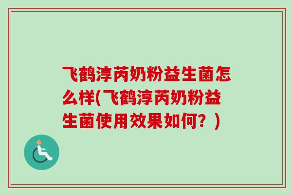 飞鹤淳芮奶粉益生菌怎么样(飞鹤淳芮奶粉益生菌使用效果如何？)