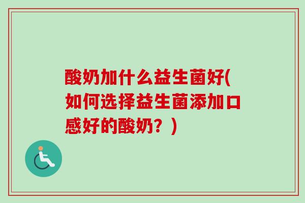 酸奶加什么益生菌好(如何选择益生菌添加口感好的酸奶？)