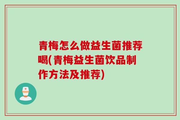 青梅怎么做益生菌推荐喝(青梅益生菌饮品制作方法及推荐)