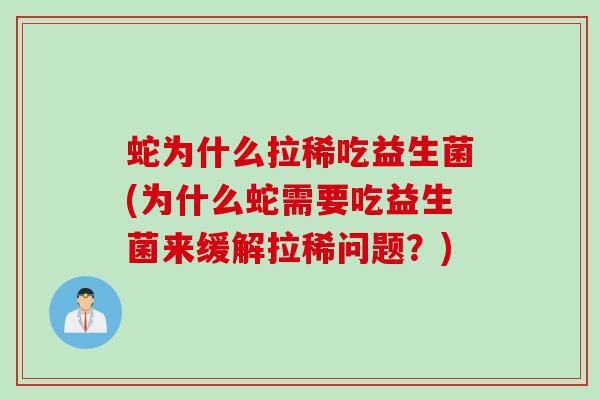 蛇为什么拉稀吃益生菌(为什么蛇需要吃益生菌来缓解拉稀问题？)