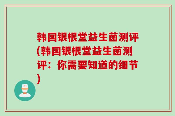 韩国银根堂益生菌测评(韩国银根堂益生菌测评：你需要知道的细节)