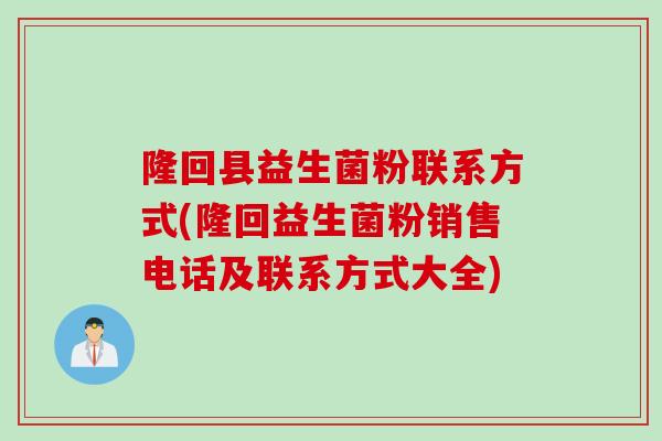 隆回县益生菌粉联系方式(隆回益生菌粉销售电话及联系方式大全) 隆回县益生菌粉联系方式(隆回益生菌粉销售电话及联系方式大全)
