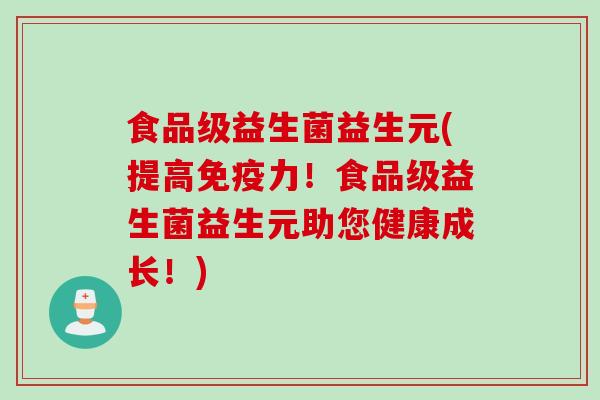 食品级益生菌益生元(提高力！食品级益生菌益生元助您健康成长！)