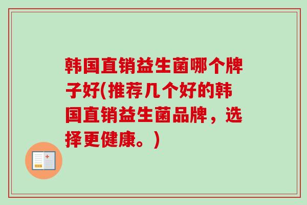 韩国直销益生菌哪个牌子好(推荐几个好的韩国直销益生菌品牌，选择更健康。)