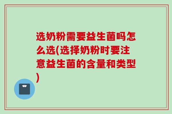 选奶粉需要益生菌吗怎么选(选择奶粉时要注意益生菌的含量和类型)
