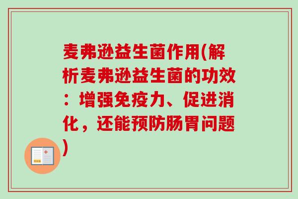 麦弗逊益生菌作用(解析麦弗逊益生菌的功效:增强力、促进消化,还能肠胃问题) 麦弗逊益生菌作用(解析麦弗逊益生菌的功效:增强力、促进消化,还能肠胃问题)