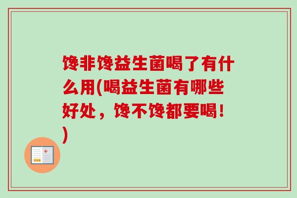 馋非馋益生菌喝了有什么用(喝益生菌有哪些好处,馋不馋都要喝!) 馋非馋益生菌喝了有什么用(喝益生菌有哪些好处,馋不馋都要喝!)