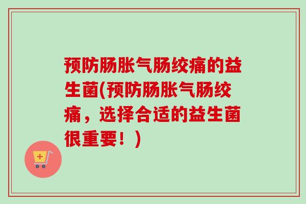 肠肠绞痛的益生菌(肠肠绞痛，选择合适的益生菌很重要！)