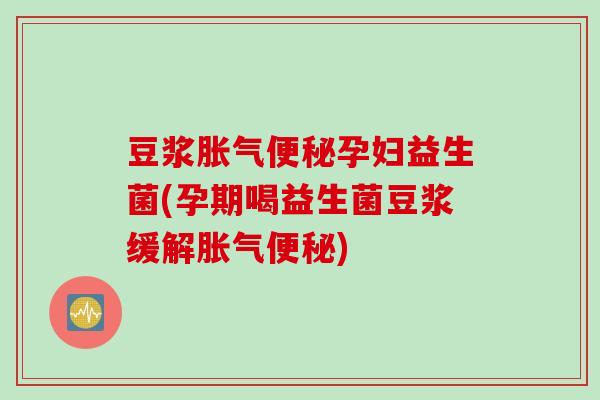 豆浆孕妇益生菌(孕期喝益生菌豆浆缓解)