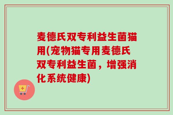 麦德氏双专利益生菌猫用(宠物猫专用麦德氏双专利益生菌,增强消化系统健康) 麦德氏双专利益生菌猫用(宠物猫专用麦德氏双专利益生菌,增强消化系统健康)