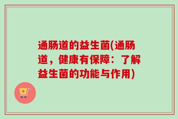 通肠道的益生菌(通肠道，健康有保障：了解益生菌的功能与作用)