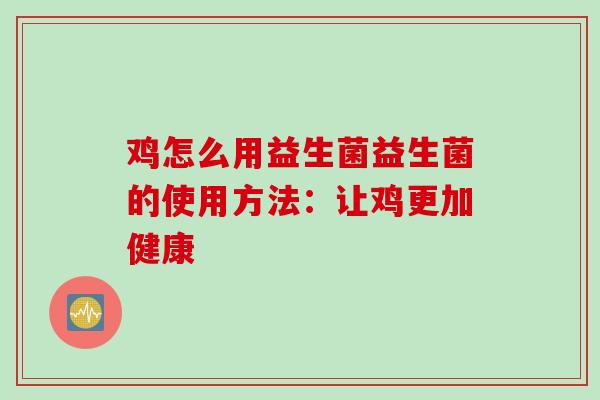 鸡怎么用益生菌益生菌的使用方法：让鸡更加健康