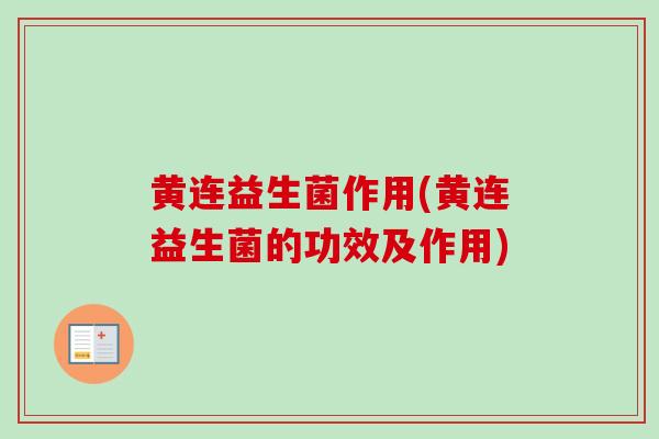 黄连益生菌作用(黄连益生菌的功效及作用) 黄连益生菌作用(黄连益生菌的功效及作用)
