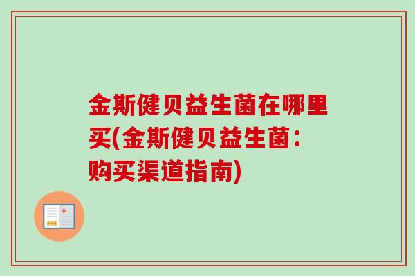 金斯健贝益生菌在哪里买(金斯健贝益生菌：购买渠道指南)
