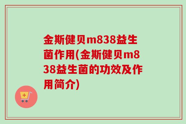 金斯健贝m838益生菌作用(金斯健贝m838益生菌的功效及作用简介)