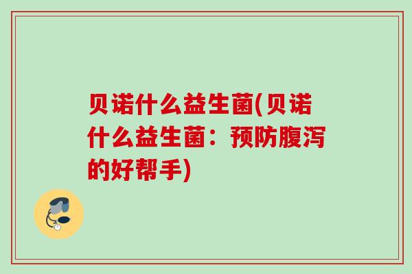 贝诺什么益生菌(贝诺什么益生菌：的好帮手)