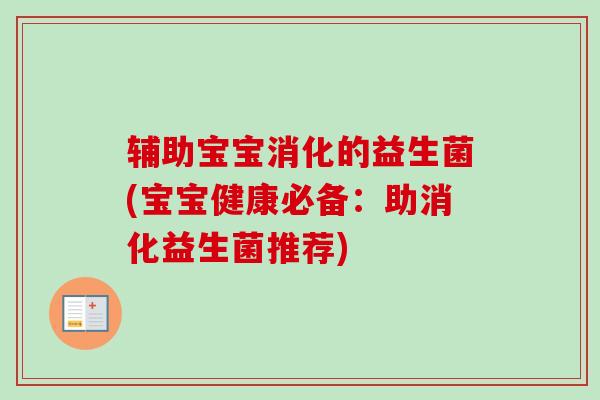 辅助宝宝消化的益生菌(宝宝健康必备:助消化益生菌推荐) 辅助宝宝消化的益生菌(宝宝健康必备:助消化益生菌推荐)