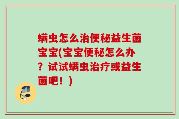 螨虫怎么益生菌宝宝(宝宝怎么办?试试螨虫或益生菌吧!) 螨虫怎么益生菌宝宝(宝宝怎么办?试试螨虫或益生菌吧!)