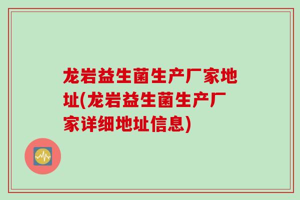 龙岩益生菌生产厂家地址(龙岩益生菌生产厂家详细地址信息) 龙岩益生菌生产厂家地址(龙岩益生菌生产厂家详细地址信息)