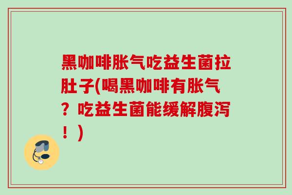 黑咖啡吃益生菌拉肚子(喝黑咖啡有？吃益生菌能缓解！)