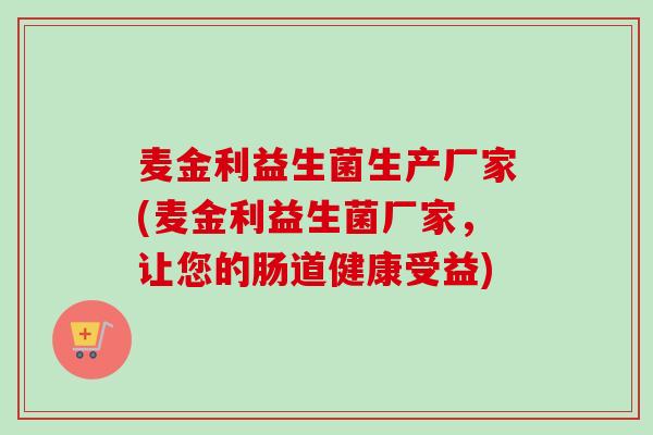 麦金利益生菌生产厂家(麦金利益生菌厂家，让您的肠道健康受益)