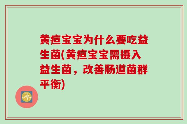 黄疸宝宝为什么要吃益生菌(黄疸宝宝需摄入益生菌,改善肠道菌群平衡) 黄疸宝宝为什么要吃益生菌(黄疸宝宝需摄入益生菌,改善肠道菌群平衡)