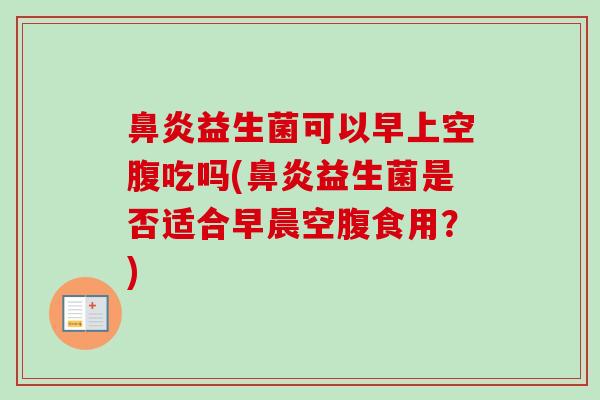 益生菌可以早上空腹吃吗(益生菌是否适合早晨空腹食用?) 益生菌可以早上空腹吃吗(益生菌是否适合早晨空腹食用?)