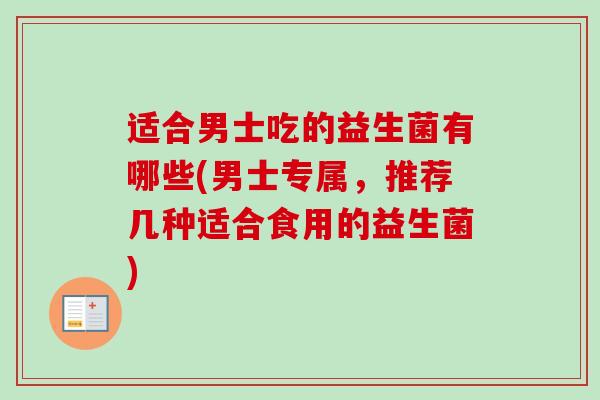 适合男士吃的益生菌有哪些(男士专属，推荐几种适合食用的益生菌)