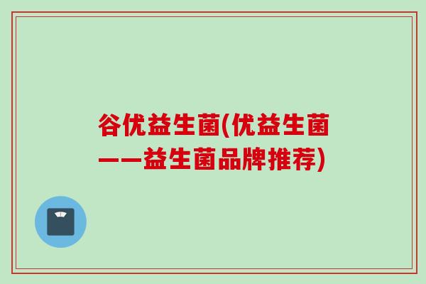 谷优益生菌(优益生菌——益生菌品牌推荐)