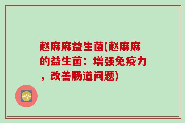 赵麻麻益生菌(赵麻麻的益生菌：增强力，改善肠道问题)