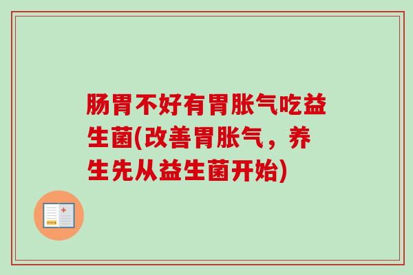 肠胃不好有胃吃益生菌(改善胃，养生先从益生菌开始)