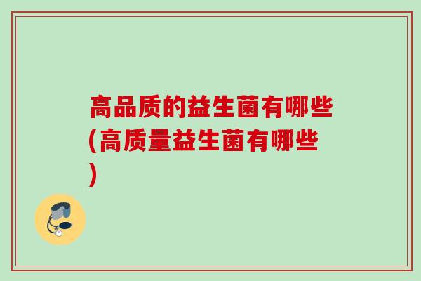 高品质的益生菌有哪些(高质量益生菌有哪些)