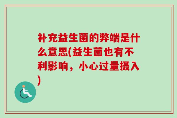 补充益生菌的弊端是什么意思(益生菌也有不利影响，小心过量摄入)
