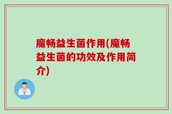 魔畅益生菌作用(魔畅益生菌的功效及作用简介)
