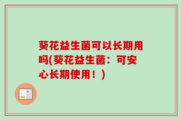 葵花益生菌可以长期用吗(葵花益生菌：可安心长期使用！)
