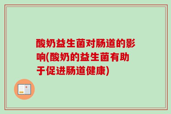 酸奶益生菌对肠道的影响(酸奶的益生菌有助于促进肠道健康) 酸奶益生菌对肠道的影响(酸奶的益生菌有助于促进肠道健康)