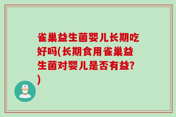 雀巢益生菌婴儿长期吃好吗(长期食用雀巢益生菌对婴儿是否有益?) 雀巢益生菌婴儿长期吃好吗(长期食用雀巢益生菌对婴儿是否有益?)