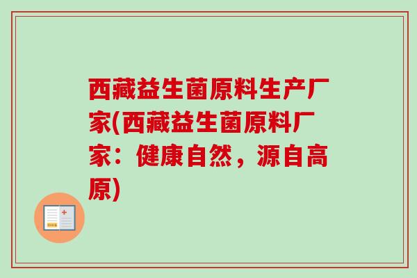 西藏益生菌原料生产厂家(西藏益生菌原料厂家:健康自然,源自高原) 西藏益生菌原料生产厂家(西藏益生菌原料厂家:健康自然,源自高原)
