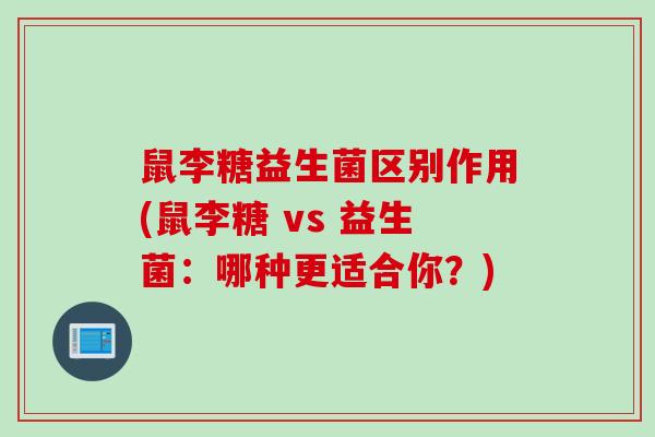 鼠李糖益生菌区别作用(鼠李糖 vs 益生菌:哪种更适合你?) 鼠李糖益生菌区别作用(鼠李糖 vs 益生菌:哪种更适合你?)