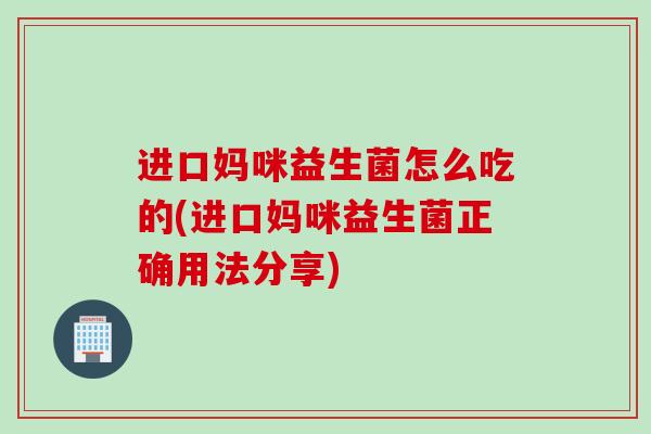 进口妈咪益生菌怎么吃的(进口妈咪益生菌正确用法分享)
