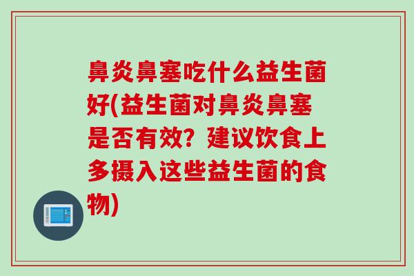 鼻塞吃什么益生菌好(益生菌对鼻塞是否有效?建议饮食上多摄入这些益生菌的食物) 鼻塞吃什么益生菌好(益生菌对鼻塞是否有效?建议饮食上多摄入这些益生菌的食物)