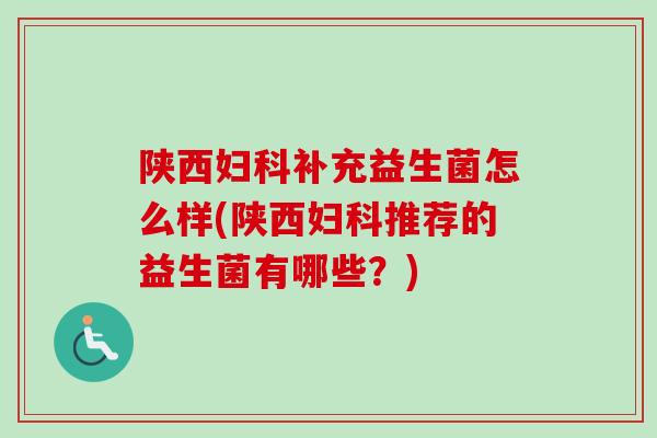 陕西补充益生菌怎么样(陕西推荐的益生菌有哪些?) 陕西补充益生菌怎么样(陕西推荐的益生菌有哪些?)