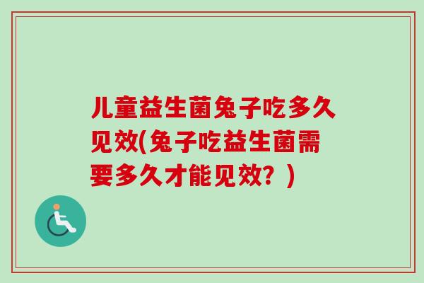 儿童益生菌兔子吃多久见效(兔子吃益生菌需要多久才能见效？)