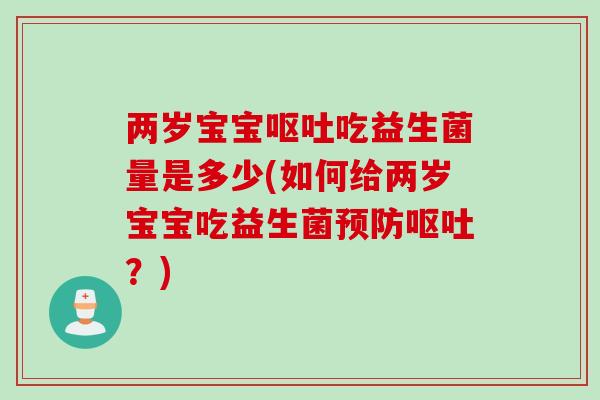两岁宝宝呕吐吃益生菌量是多少(如何给两岁宝宝吃益生菌预防呕吐？)