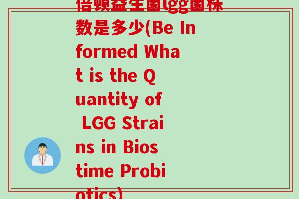 倍顿益生菌lgg菌株数是多少(Be Informed What is the Quantity of LGG Strains in Biostime Probiotics)