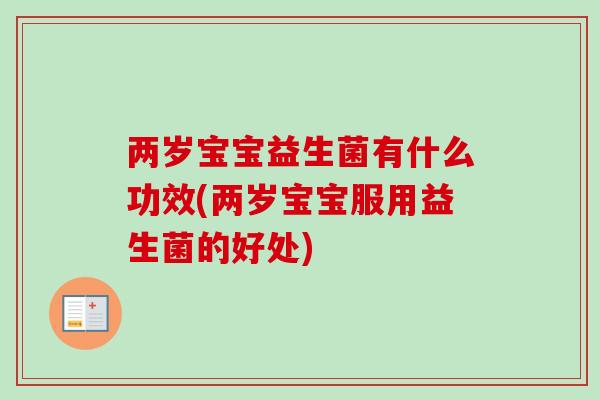 两岁宝宝益生菌有什么功效(两岁宝宝服用益生菌的好处)