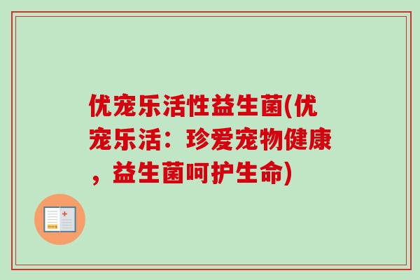 优宠乐活性益生菌(优宠乐活：珍爱宠物健康，益生菌呵护生命)