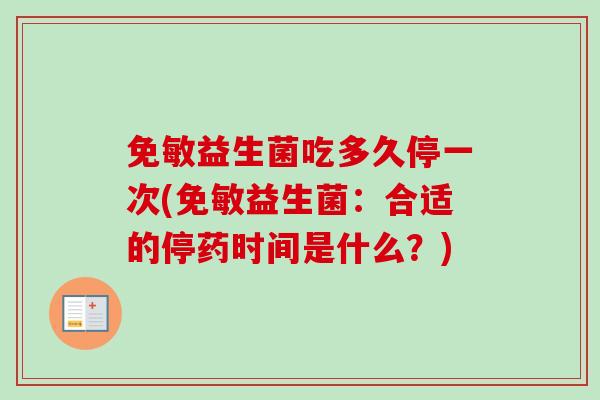 免敏益生菌吃多久停一次(免敏益生菌：合适的停药时间是什么？)